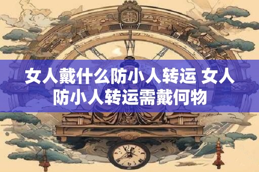 女人戴什么防小人转运 女人防小人转运需戴何物