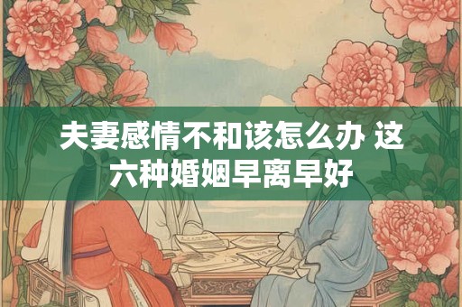 夫妻感情不和该怎么办 这六种婚姻早离早好