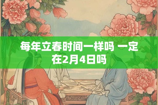 每年立春时间一样吗 一定在2月4日吗