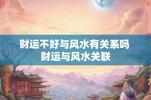 财运不好与风水有关系吗 财运与风水关联