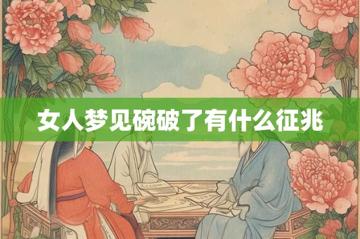 女人梦见碗破了有什么征兆