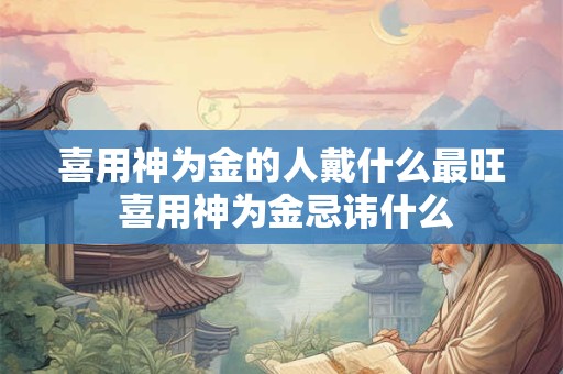 喜用神为金的人戴什么最旺 喜用神为金忌讳什么