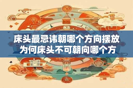 床头最忌讳朝哪个方向摆放 为何床头不可朝向哪个方向