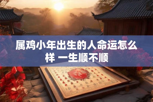 属鸡小年出生的人命运怎么样 一生顺不顺