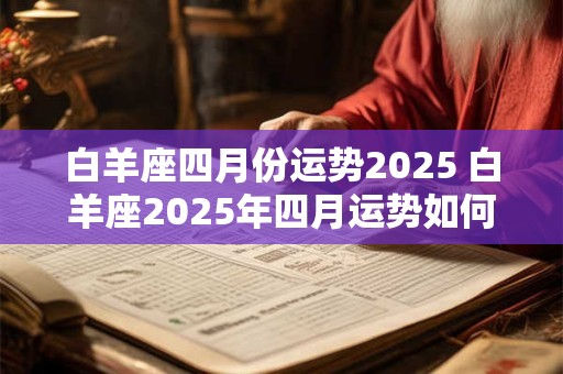 白羊座四月份运势2025 白羊座2025年四月运势如何