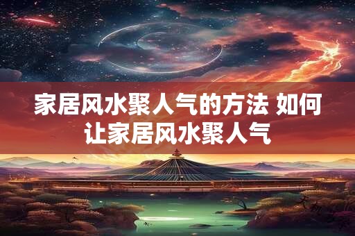 家居风水聚人气的方法 如何让家居风水聚人气