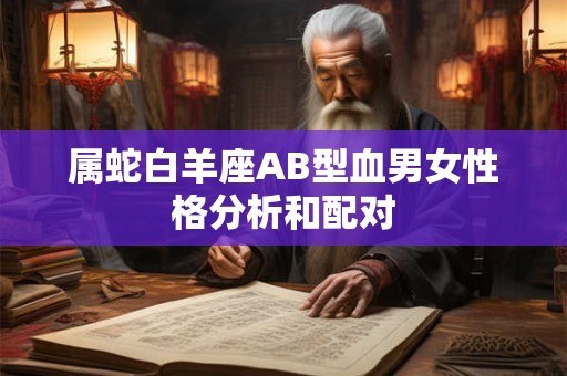 属蛇白羊座AB型血男女性格分析和配对