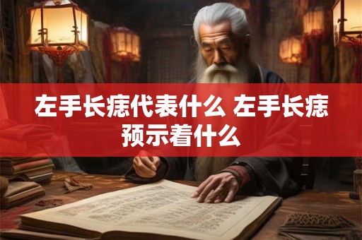 左手长痣代表什么 左手长痣预示着什么