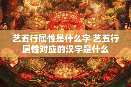 艺五行属性是什么字 艺五行属性对应的汉字是什么