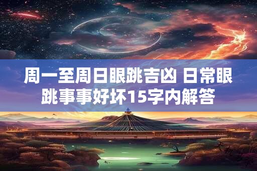 周一至周日眼跳吉凶 日常眼跳事事好坏15字内解答