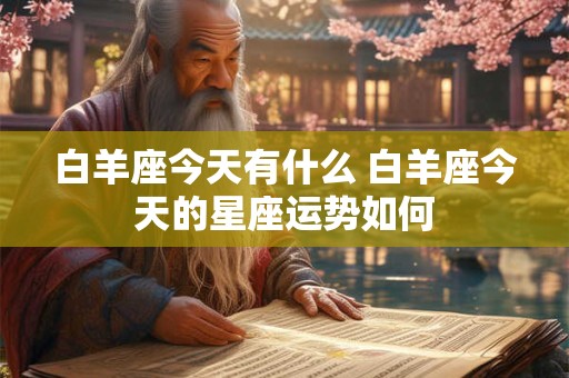白羊座今天有什么 白羊座今天的星座运势如何