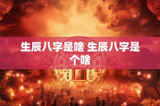生辰八字是啥 生辰八字是个啥