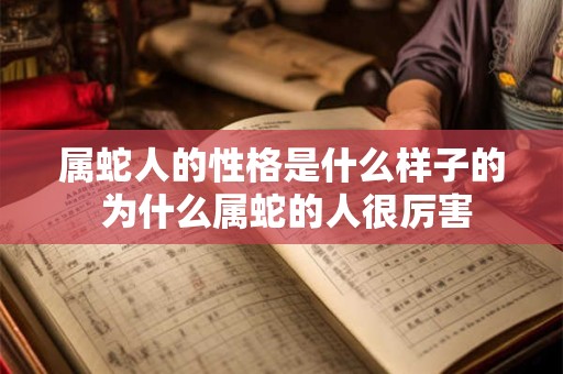 属蛇人的性格是什么样子的 为什么属蛇的人很厉害