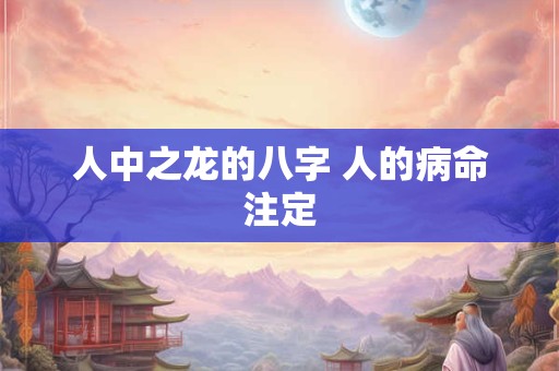 人中之龙的八字 人的病命注定