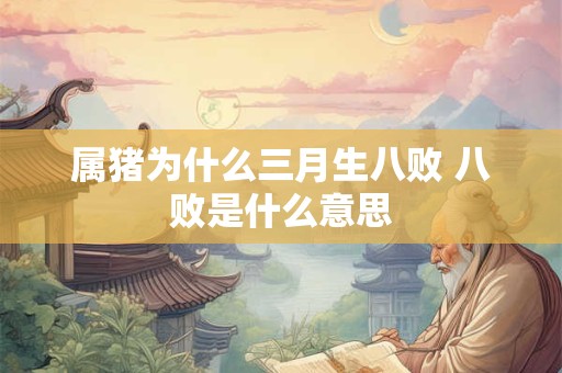 属猪为什么三月生八败 八败是什么意思