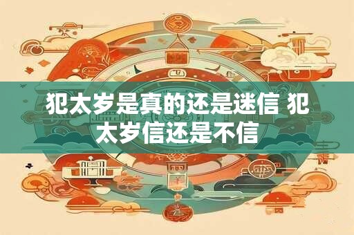 犯太岁是真的还是迷信 犯太岁信还是不信