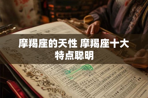 摩羯座的天性 摩羯座十大特点聪明