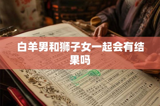 白羊男和狮子女一起会有结果吗