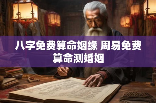 八字免费算命姻缘 周易免费算命测婚姻