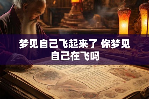 梦见自己飞起来了 你梦见自己在飞吗