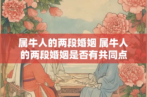 属牛人的两段婚姻 属牛人的两段婚姻是否有共同点 属牛人的两段婚姻 属牛人的两段婚姻是否有共同点