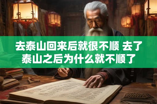 去泰山回来后就很不顺 去了泰山之后为什么就不顺了