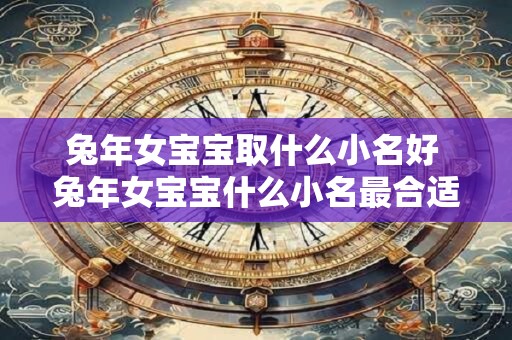 兔年女宝宝取什么小名好 兔年女宝宝什么小名最合适
