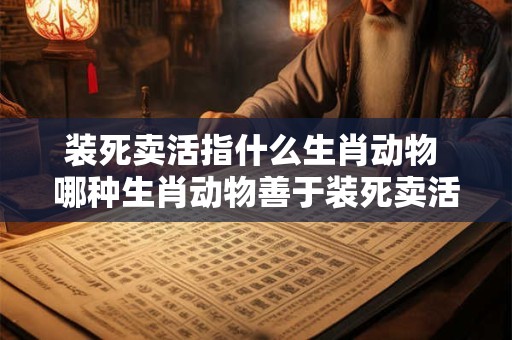 装死卖活指什么生肖动物 哪种生肖动物善于装死卖活 装死卖活指什么生肖动物 哪种生肖动物善于装死卖活
