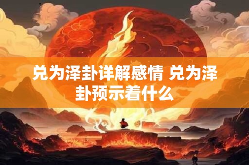 兑为泽卦详解感情 兑为泽卦预示着什么