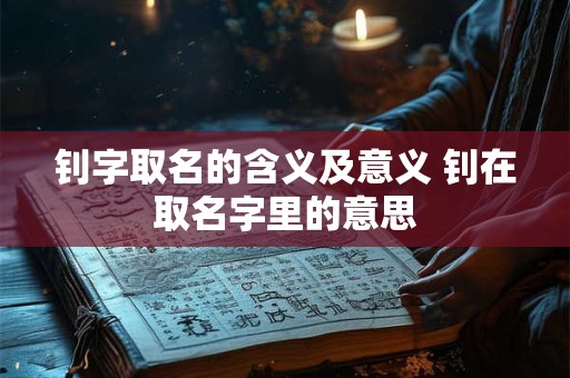 钊字取名的含义及意义 钊在取名字里的意思
