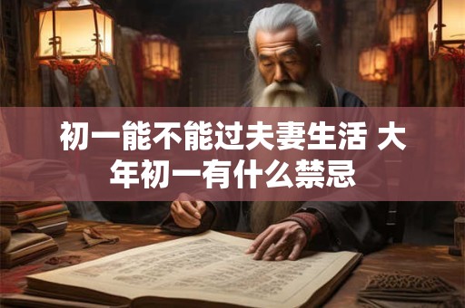 初一能不能过夫妻生活 大年初一有什么禁忌