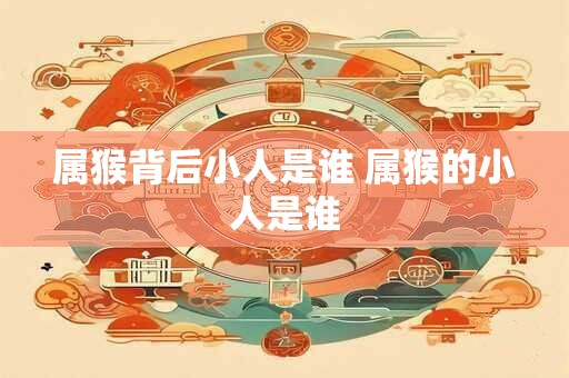 属猴背后小人是谁 属猴的小人是谁