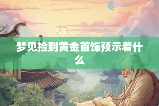 梦见捡到黄金首饰预示着什么