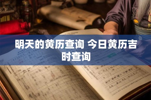 明天的黄历查询 今日黄历吉时查询