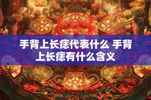 手背上长痣代表什么 手背上长痣有什么含义