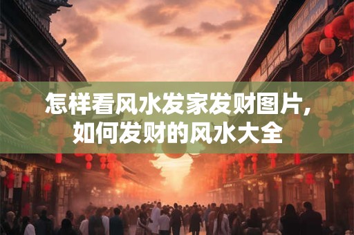 怎样看风水发家发财图片,如何发财的风水大全
