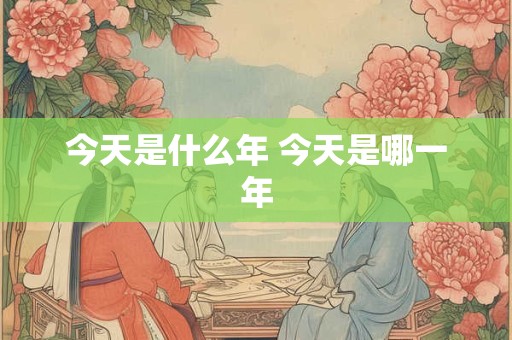 今天是什么年 今天是哪一年