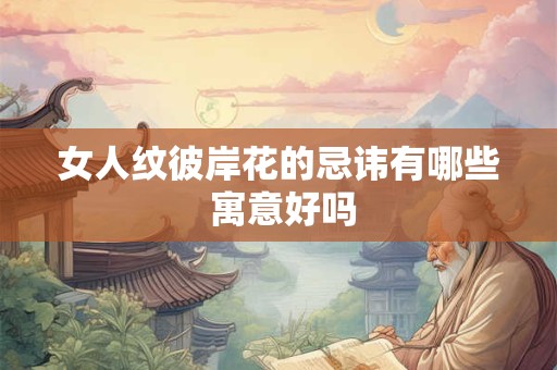 女人纹彼岸花的忌讳有哪些 寓意好吗
