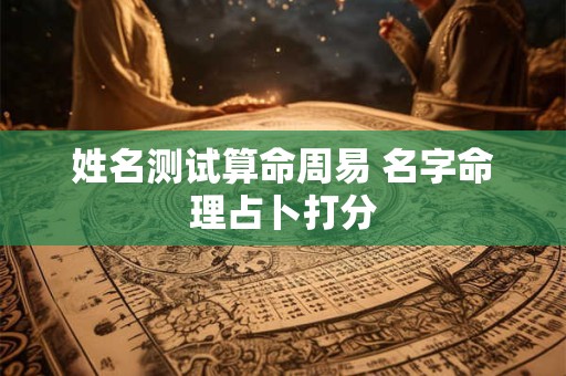 姓名测试算命周易 名字命理占卜打分 姓名测试算命周易 名字命理占卜打分