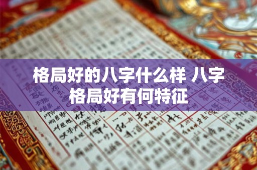 格局好的八字什么样 八字格局好有何特征