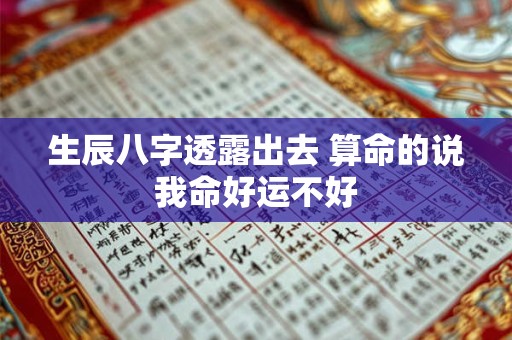 生辰八字透露出去 算命的说我命好运不好