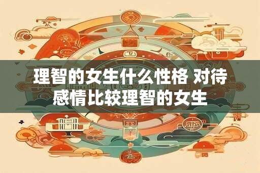 理智的女生什么性格 对待感情比较理智的女生