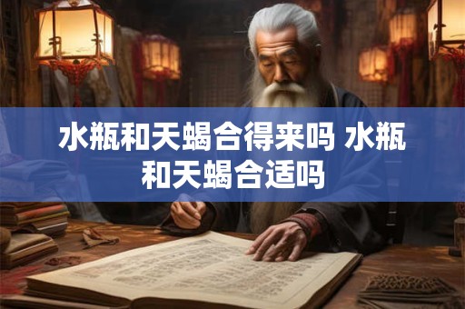 水瓶和天蝎合得来吗 水瓶和天蝎合适吗