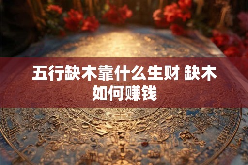 五行缺木靠什么生财 缺木如何赚钱