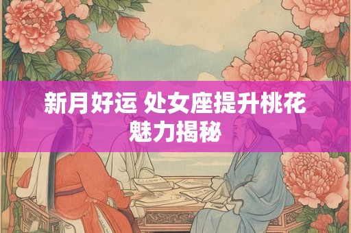新月好运 处女座提升桃花魅力揭秘