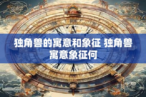 独角兽的寓意和象征 独角兽寓意象征何