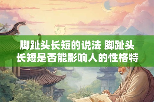 脚趾头长短的说法 脚趾头长短是否能影响人的性格特点