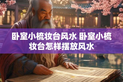 卧室小梳妆台风水 卧室小梳妆台怎样摆放风水