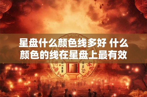 星盘什么颜色线多好 什么颜色的线在星盘上最有效