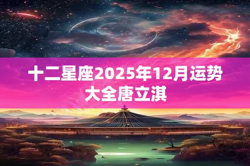 十二星座2025年12月运势大全唐立淇